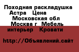  Походная раскладушка Астра › Цена ­ 1 699 - Московская обл., Москва г. Мебель, интерьер » Кровати   